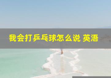 我会打乒乓球怎么说 英浯